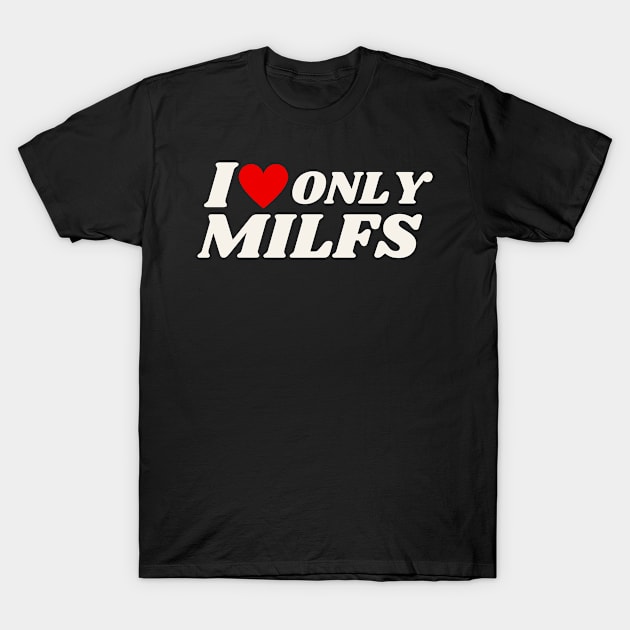 I Love Only Milfs | Funny I Heart hot Milfs & hot moms -only milfs T-Shirt by AlexiShop